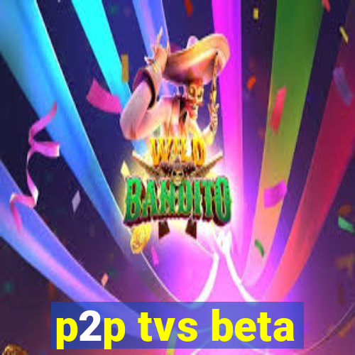 p2p tvs beta